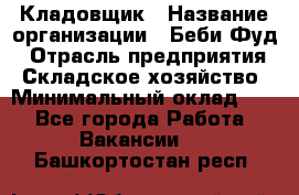 Кладовщик › Название организации ­ Беби Фуд › Отрасль предприятия ­ Складское хозяйство › Минимальный оклад ­ 1 - Все города Работа » Вакансии   . Башкортостан респ.